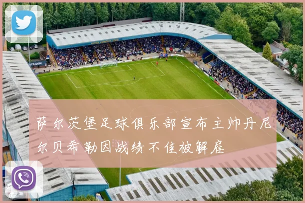 萨尔茨堡足球俱乐部宣布主帅丹尼尔贝希勒因战绩不佳被解雇