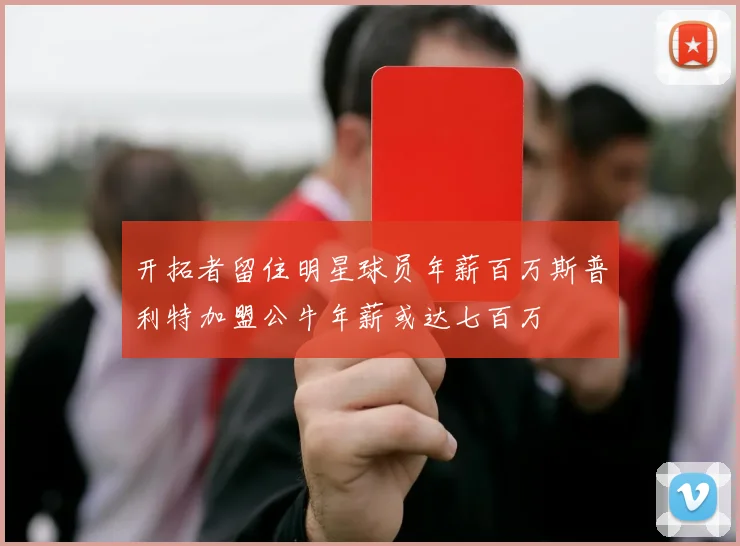 开拓者留住明星球员年薪百万斯普利特加盟公牛年薪或达七百万