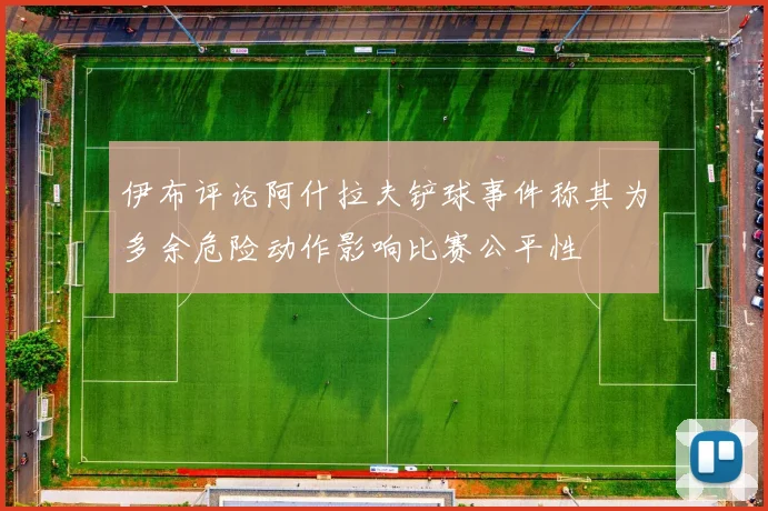 伊布评论阿什拉夫铲球事件称其为多余危险动作影响比赛公平性