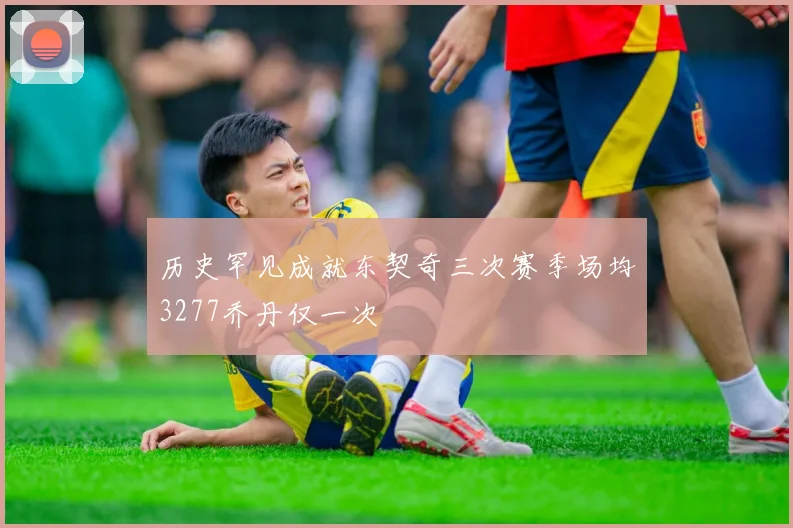 历史罕见成就东契奇三次赛季场均3277乔丹仅一次