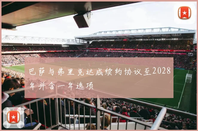 巴萨与弗里克达成续约协议至2028年并含一年选项