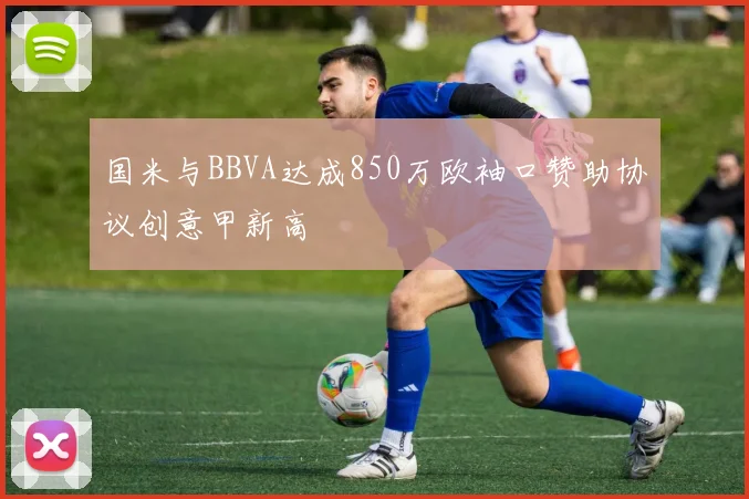 国米与BBVA达成850万欧袖口赞助协议创意甲新高