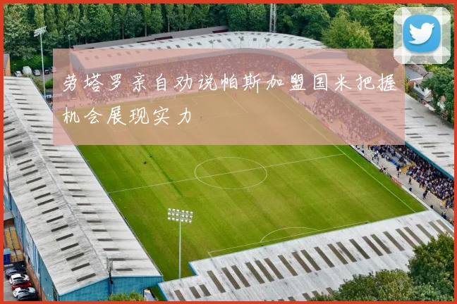 劳塔罗亲自劝说帕斯加盟国米把握机会展现实力