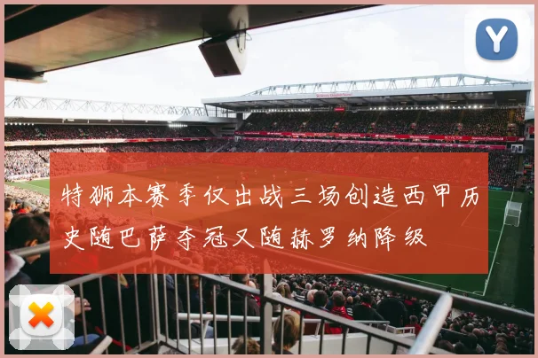 特狮本赛季仅出战三场创造西甲历史随巴萨夺冠又随赫罗纳降级