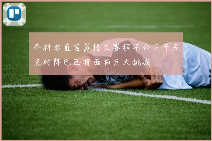 乔科尔直言苏格兰赛程不公下午五点对阵巴西将面临巨大挑战