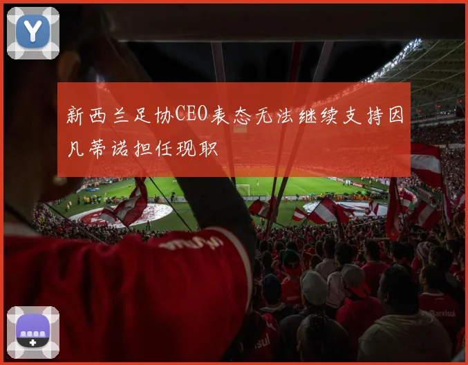 新西兰足协CEO表态无法继续支持因凡蒂诺担任现职