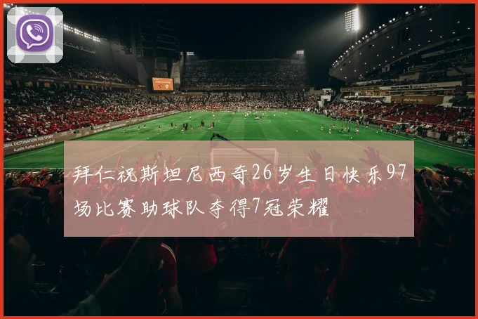 拜仁祝斯坦尼西奇26岁生日快乐97场比赛助球队夺得7冠荣耀