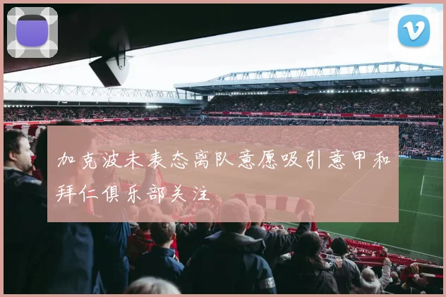 加克波未表态离队意愿吸引意甲和拜仁俱乐部关注